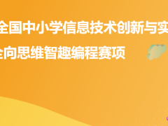 2023-2024学年全国中小学信息技术创新与实践大赛 全向思维智趣编程赛项总决赛开始时间